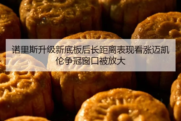 诺里斯升级新底板后长距离表现看涨迈凯伦争冠窗口被放大