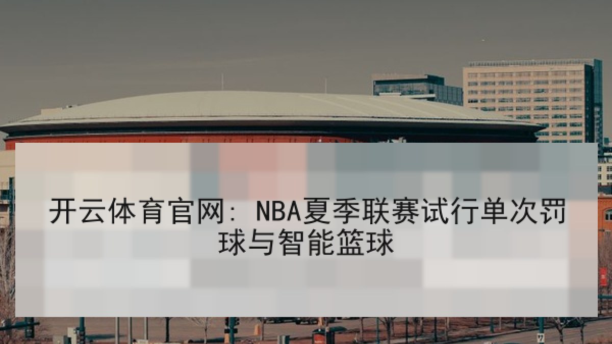 开云体育官网: NBA夏季联赛试行单次罚球与智能篮球 开云体育官网: NBA夏季联赛试行单次罚球与智能篮球