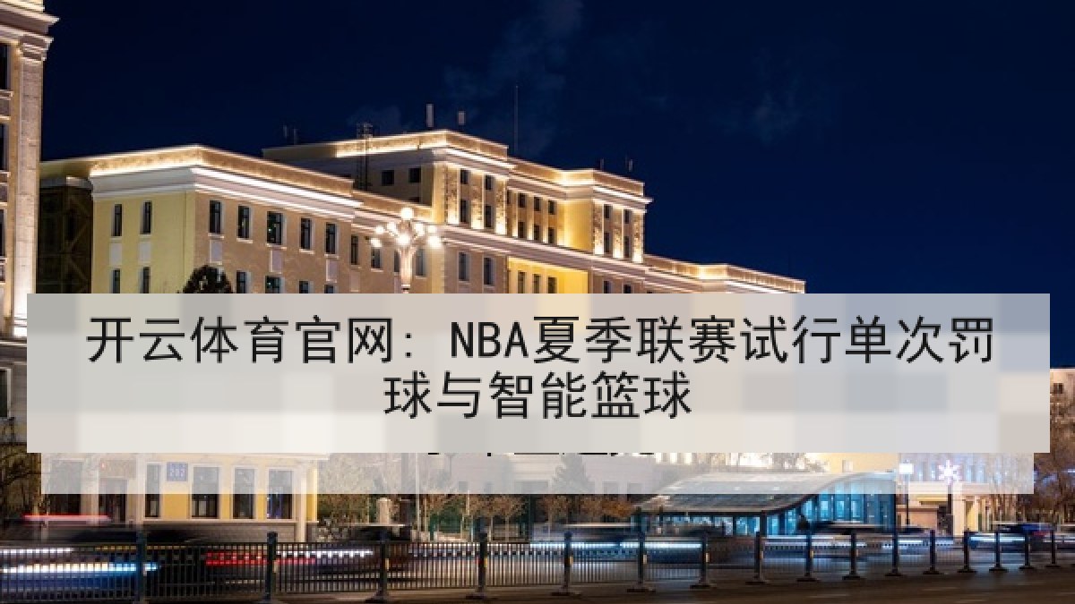 开云体育官网: NBA夏季联赛试行单次罚球与智能篮球