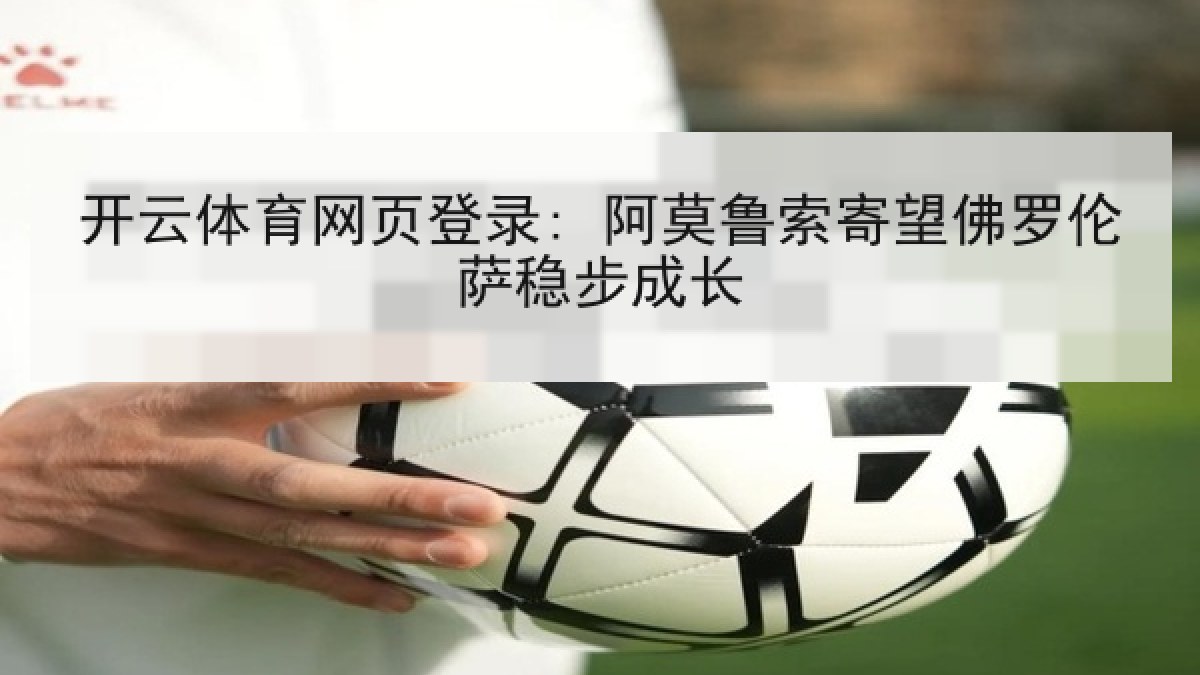 开云体育网页登录: 阿莫鲁索寄望佛罗伦萨稳步成长