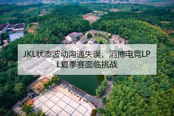 JKL状态波动沟通失误，滔搏电竞LPL夏季赛面临挑战