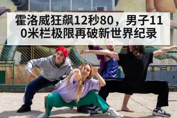 霍洛威狂飙12秒80,男子110米栏极限再破新世界纪录